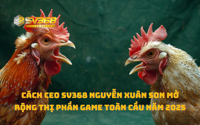 Chiến lược phát triển thị phần SV368 của CEO Nguyễn Xuân Son